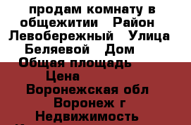 продам комнату в общежитии › Район ­ Левобережный › Улица ­ Беляевой › Дом ­ 2 › Общая площадь ­ 18 › Цена ­ 650 000 - Воронежская обл., Воронеж г. Недвижимость » Квартиры продажа   . Воронежская обл.